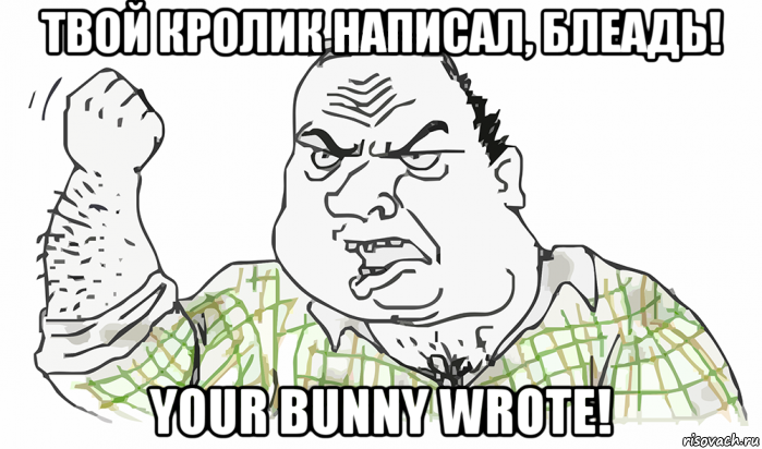 твой кролик написал, блеадь! your bunny wrote!, Мем Будь мужиком