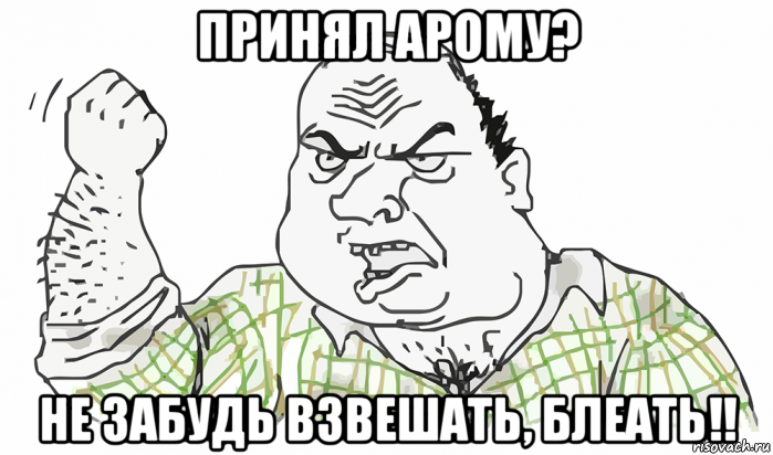 принял арому? не забудь взвешать, блеать!!, Мем Будь мужиком