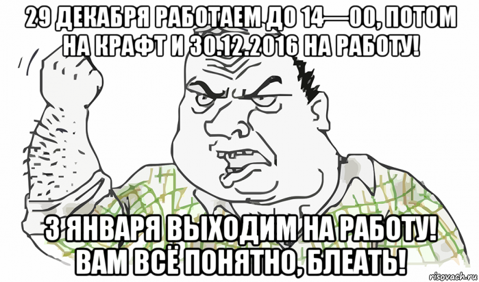 29 декабря работаем до 14—00, потом на крафт и 30.12.2016 на работу! 3 января выходим на работу! вам всё понятно, блеать!, Мем Будь мужиком