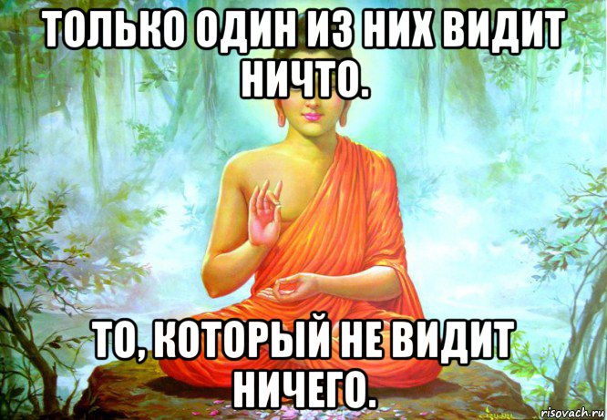 только один из них видит ничто. то, который не видит ничего.