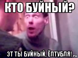 кто буйный? эт ты буйный, ёптубля!, Мем   буйный славик