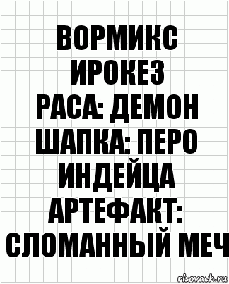 Вормикс
Ирокез
Раса: Демон
Шапка: Перо индейца
Артефакт: Сломанный меч, Комикс  бумага