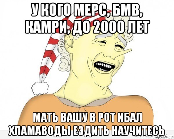 у кого мерс, бмв, камри, до 2000 лет мать вашу в рот ибал хламаводы ездить научитесь, Мем буратино