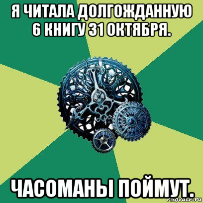 я читала долгожданную 6 книгу 31 октября. часоманы поймут.