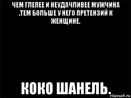 чем глепее и неудачливее мужчина ,тем больше у него претензий к женщине. коко шанель., Мем Черный фон