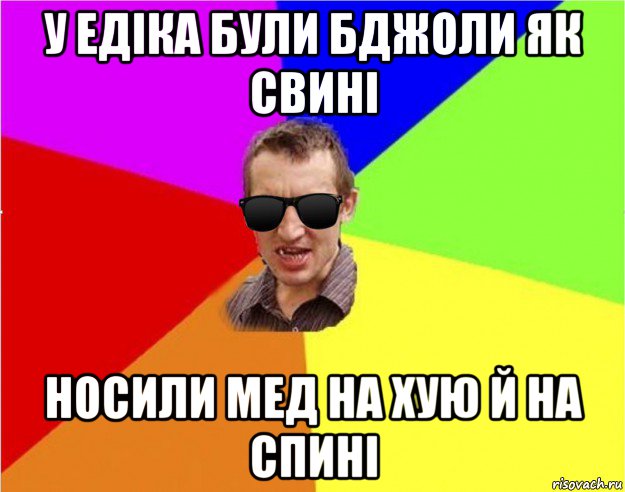 у едіка були бджоли як свині носили мед на хую й на спині, Мем Чьоткий двiж