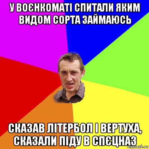 у воєнкоматі спитали яким видом сорта займаюсь сказав літербол і вертуха, сказали піду в спєцназ, Мем Чоткий паца