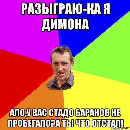 разыграю-ка я димона ало,у вас стадо баранов не пробегало?а ты что отстал!, Мем Чоткий паца