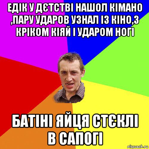 едік у дєтстві нашол кімано ,пару ударов узнал із кіно,з кріком кіяй і ударом ногі батіні яйця стєклі в сапогі, Мем Чоткий паца