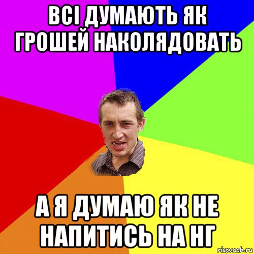 всі думають як грошей наколядовать а я думаю як не напитись на нг, Мем Чоткий паца