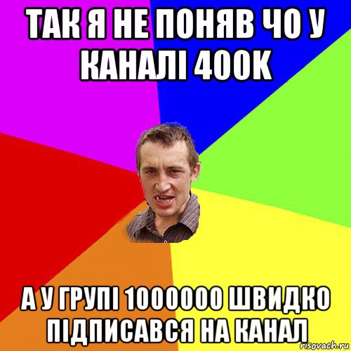 так я не поняв чо у каналі 400k а у групі 1000000 швидко підписався на канал, Мем Чоткий паца