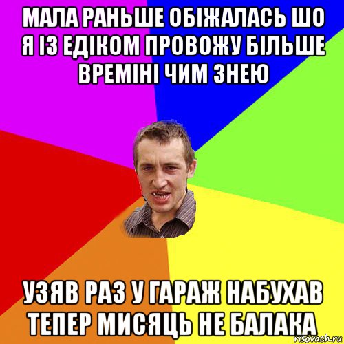 мала раньше обiжалась шо я iз едiком провожу бiльше времiнi чим знею узяв раз у гараж набухав тепер мисяць не балака, Мем Чоткий паца