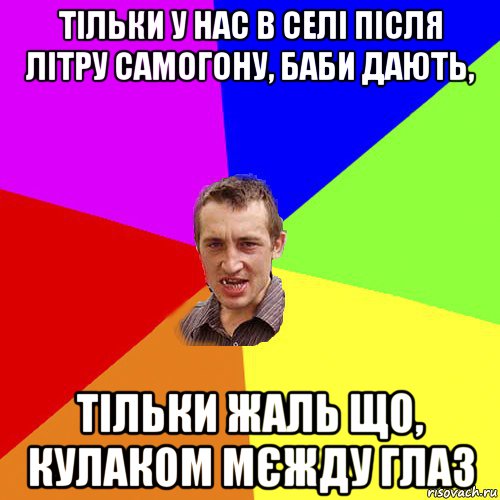 тільки у нас в селі після літру самогону, баби дають, тільки жаль що, кулаком мєжду глаз, Мем Чоткий паца