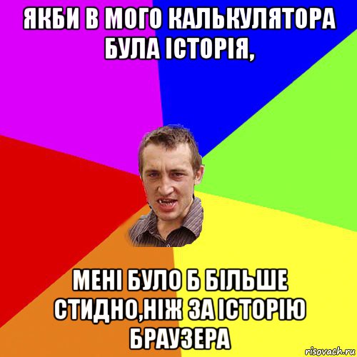 якби в мого калькулятора була історія, мені було б більше стидно,ніж за історію браузера, Мем Чоткий паца