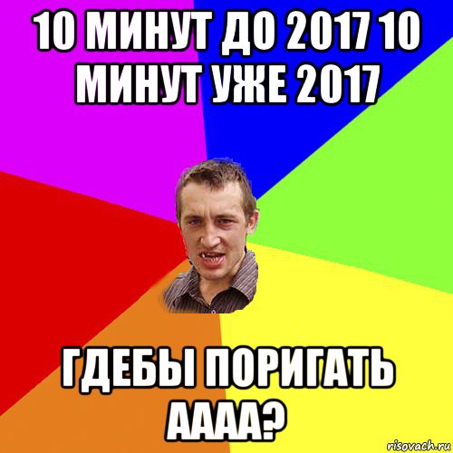 10 минут до 2017 10 минут уже 2017 гдебы поригать аааа?, Мем Чоткий паца