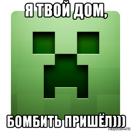 я твой дом, бомбить пришёл))), Мем Creeper