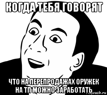 когда тебя говорят что на перепродажах оружек на тп можно заработать, Мем  Да ладно