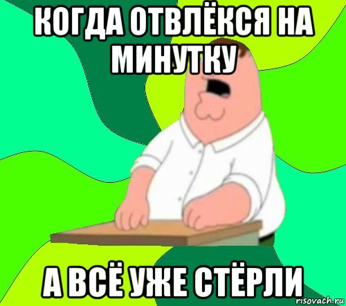 когда отвлёкся на минутку а всё уже стёрли, Мем  Да всем насрать (Гриффин)