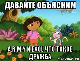 давайте объясним a.r.m.y и exol что токое дружба, Мем Даша следопыт