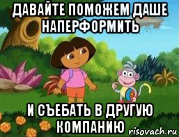 давайте поможем даше наперформить и съебать в другую компанию, Мем Даша следопыт