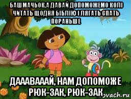 башмачьок,а давай допоможемо колі читать щодня біблію і лягать спать пораньше дааавааай, нам допоможе рюк-зак, рюк-зак, Мем Даша следопыт