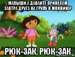 малыши,а давайте принесем завтра друга на групу в моквині? рюк-зак, рюк-зак, Мем Даша следопыт