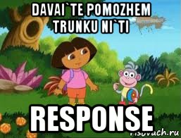 davai`te pomozhem trunku ni`ti response, Мем Даша следопыт