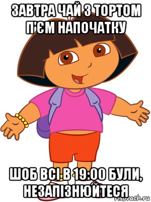 завтра чай з тортом п'єм напочатку шоб всі в 19:00 були, незапізнюйтеся