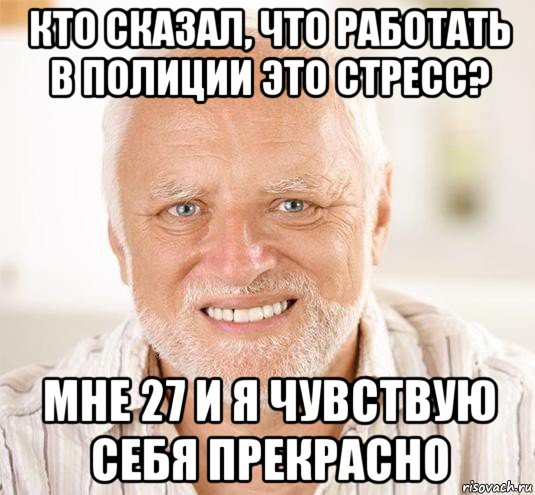 кто сказал, что работать в полиции это стресс? мне 27 и я чувствую себя прекрасно, Мем  Дед