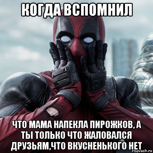 когда вспомнил что мама напекла пирожков, а ты только что жаловался друзьям,что вкусненького нет, Мем     Дэдпул