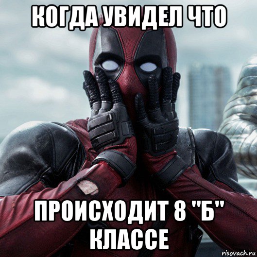 когда увидел что происходит 8 "б" классе, Мем     Дэдпул