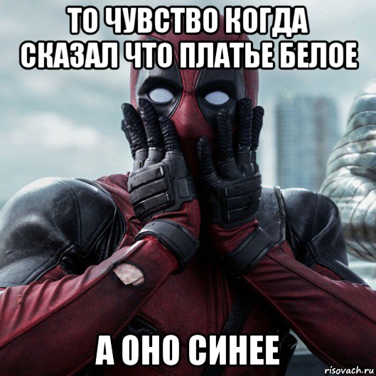 то чувство когда сказал что платье белое а оно синее, Мем     Дэдпул