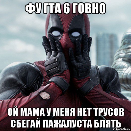 фу гта 6 говно ой мама у меня нет трусов сбегай пажалуста блять, Мем     Дэдпул