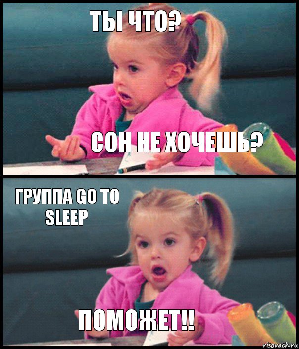 ТЫ ЧТО? Сон не хочешь? Группа Go to sleep Поможет!!, Комикс  Возмущающаяся девочка