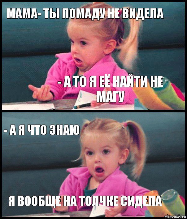 мама- ты помаду не видела - а то я её найти не магу - а я что знаю я вообще на толчке сидела, Комикс  Возмущающаяся девочка