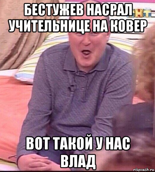 бестужев насрал учительнице на ковер вот такой у нас влад