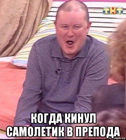  когда кинул самолетик в препода