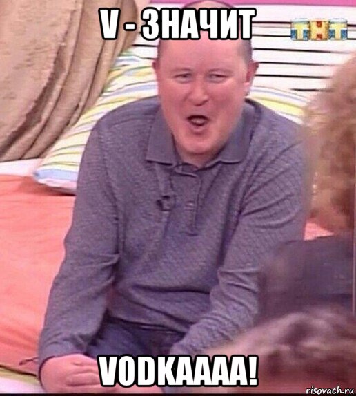 v - значит vodkaaaa!, Мем  Должанский