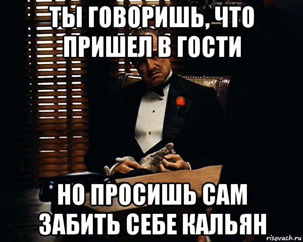 ты говоришь, что пришел в гости но просишь сам забить себе кальян, Мем Дон Вито Корлеоне