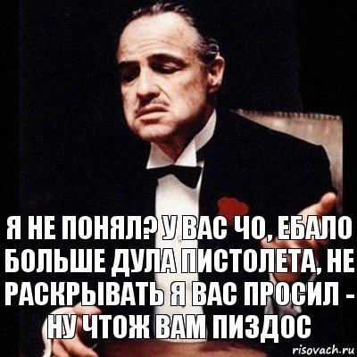 Я не понял? У вас чо, ебало больше дула пистолета, не раскрывать я вас просил - ну чтож вам пиздос