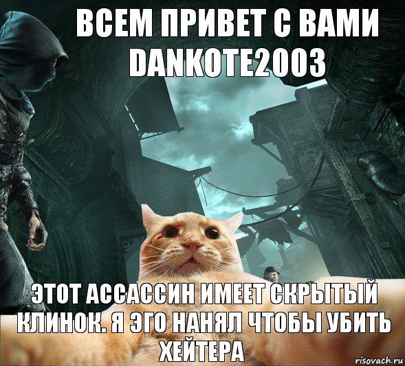 всем привет с вами DanKOTE2003 этот ассассин имеет скрытый клинок. я эго нанял чтобы убить хейтера