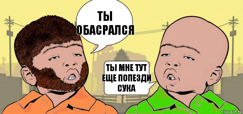 ТЫ ОБАСРАЛСЯ ТЫ МНЕ ТУТ ЕЩЕ ПОПЕЗДИ СУКА