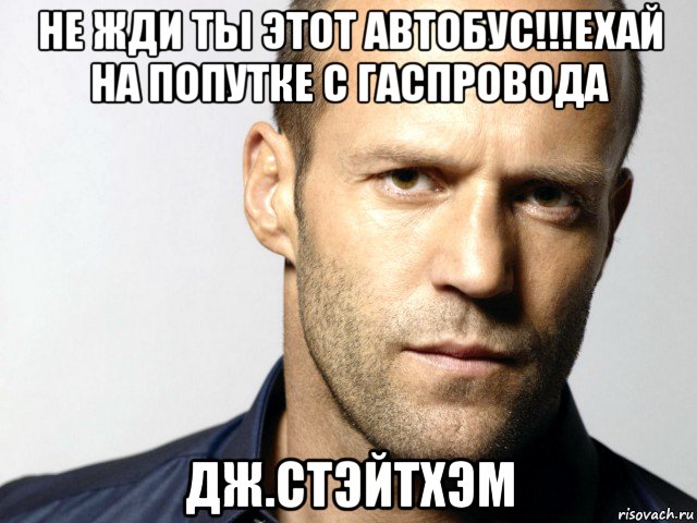 не жди ты этот автобус!!!ехай на попутке с гаспровода дж.стэйтхэм, Мем Джейсон Стэтхэм