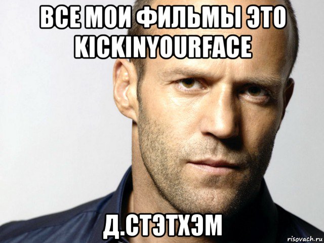 все мои фильмы это kickinyourface д.стэтхэм, Мем Джейсон Стэтхэм