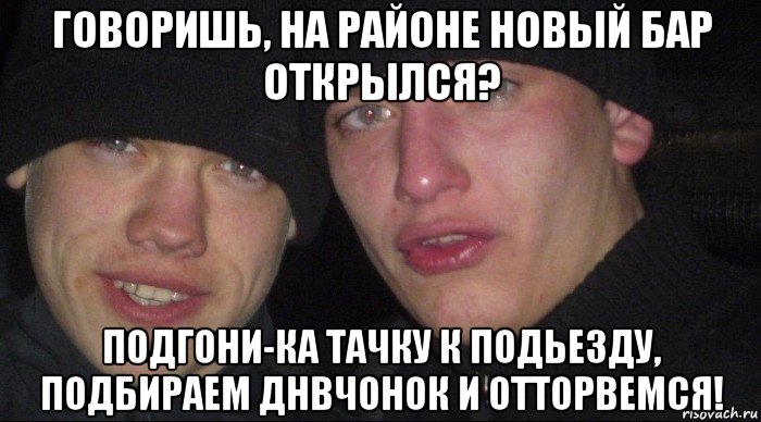 говоришь, на районе новый бар открылся? подгони-ка тачку к подьезду, подбираем днвчонок и отторвемся!, Мем Ебать ты лох