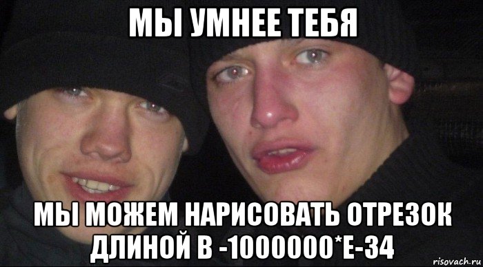 мы умнее тебя мы можем нарисовать отрезок длиной в -1000000*e-34, Мем Ебать ты лох