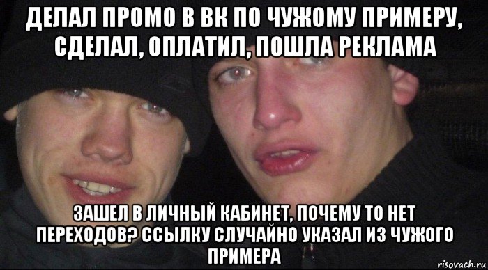 делал промо в вк по чужому примеру, сделал, оплатил, пошла реклама зашел в личный кабинет, почему то нет переходов? ссылку случайно указал из чужого примера, Мем Ебать ты лох