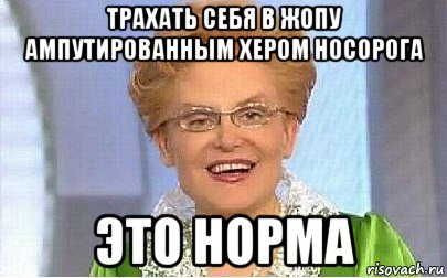 трахать себя в жопу ампутированным хером носорога это норма