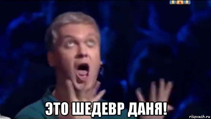  это шедевр даня!