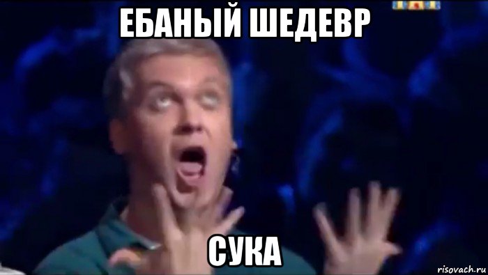 ебаный шедевр сука, Мем  Это ШЕДЕВР